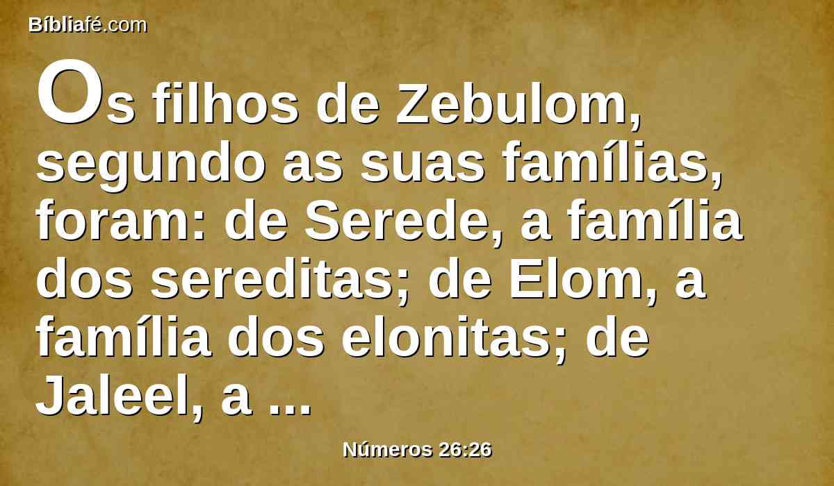 Os filhos de Zebulom, segundo as suas famílias, foram: de Serede, a família dos sereditas; de Elom, a família dos elonitas; de Jaleel, a família dos jaleelitas.