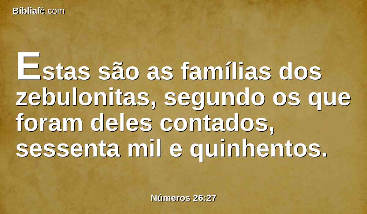 Estas são as famílias dos zebulonitas, segundo os que foram deles contados, sessenta mil e quinhentos.