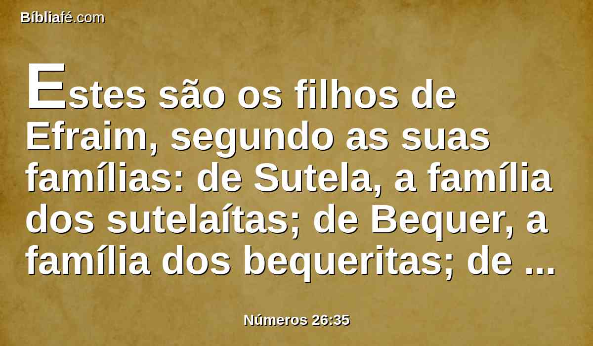 Estes são os filhos de Efraim, segundo as suas famílias: de Sutela, a família dos sutelaítas; de Bequer, a família dos bequeritas; de Taã, a família dos taanitas.