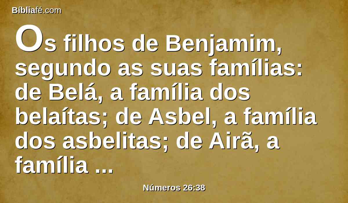 Os filhos de Benjamim, segundo as suas famílias: de Belá, a família dos belaítas; de Asbel, a família dos asbelitas; de Airã, a família dos airamitas;