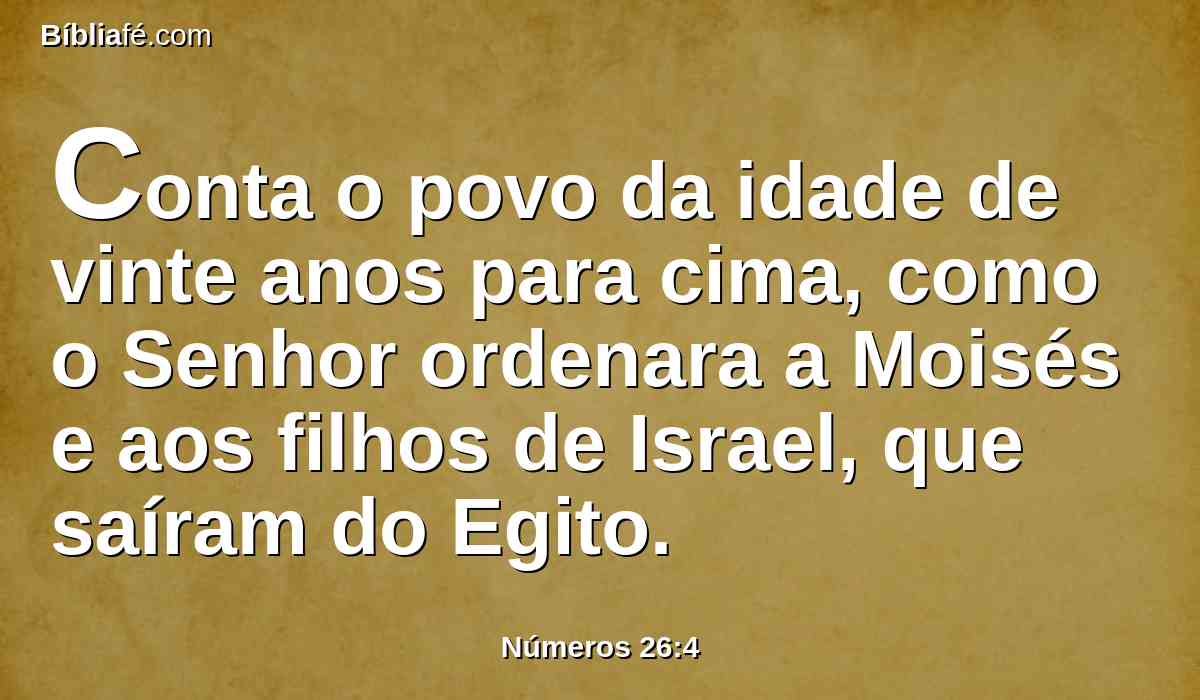 Conta o povo da idade de vinte anos para cima, como o Senhor ordenara a Moisés e aos filhos de Israel, que saíram do Egito.