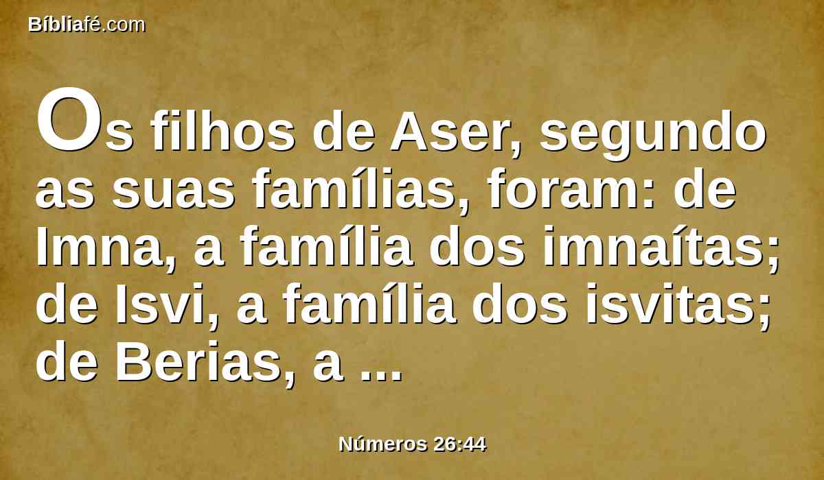 Os filhos de Aser, segundo as suas famílias, foram: de Imna, a família dos imnaítas; de Isvi, a família dos isvitas; de Berias, a família dos beriítas.