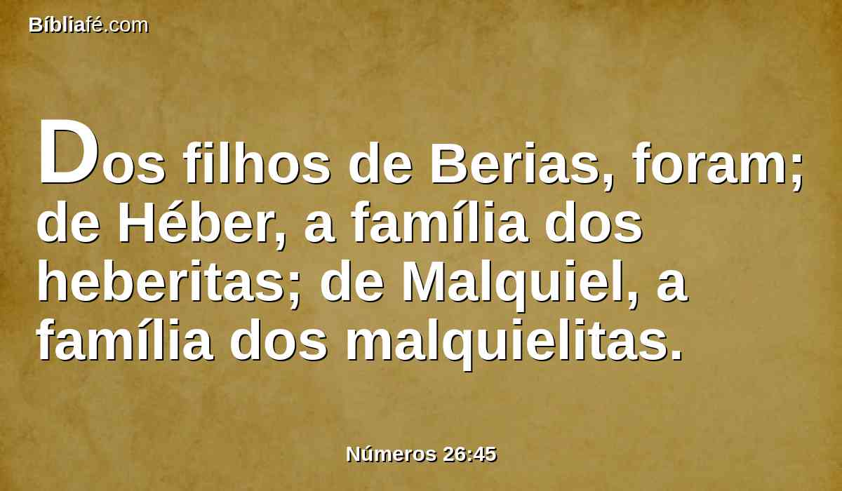 Dos filhos de Berias, foram; de Héber, a família dos heberitas; de Malquiel, a família dos malquielitas.