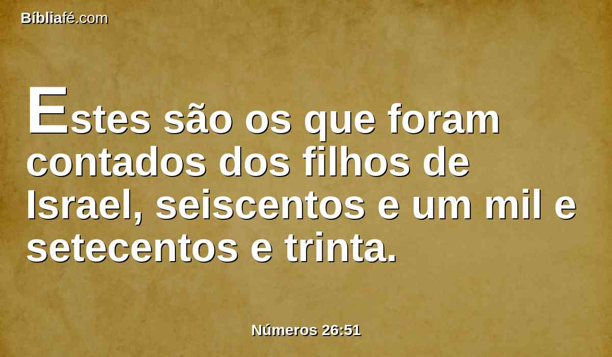 Estes são os que foram contados dos filhos de Israel, seiscentos e um mil e setecentos e trinta.