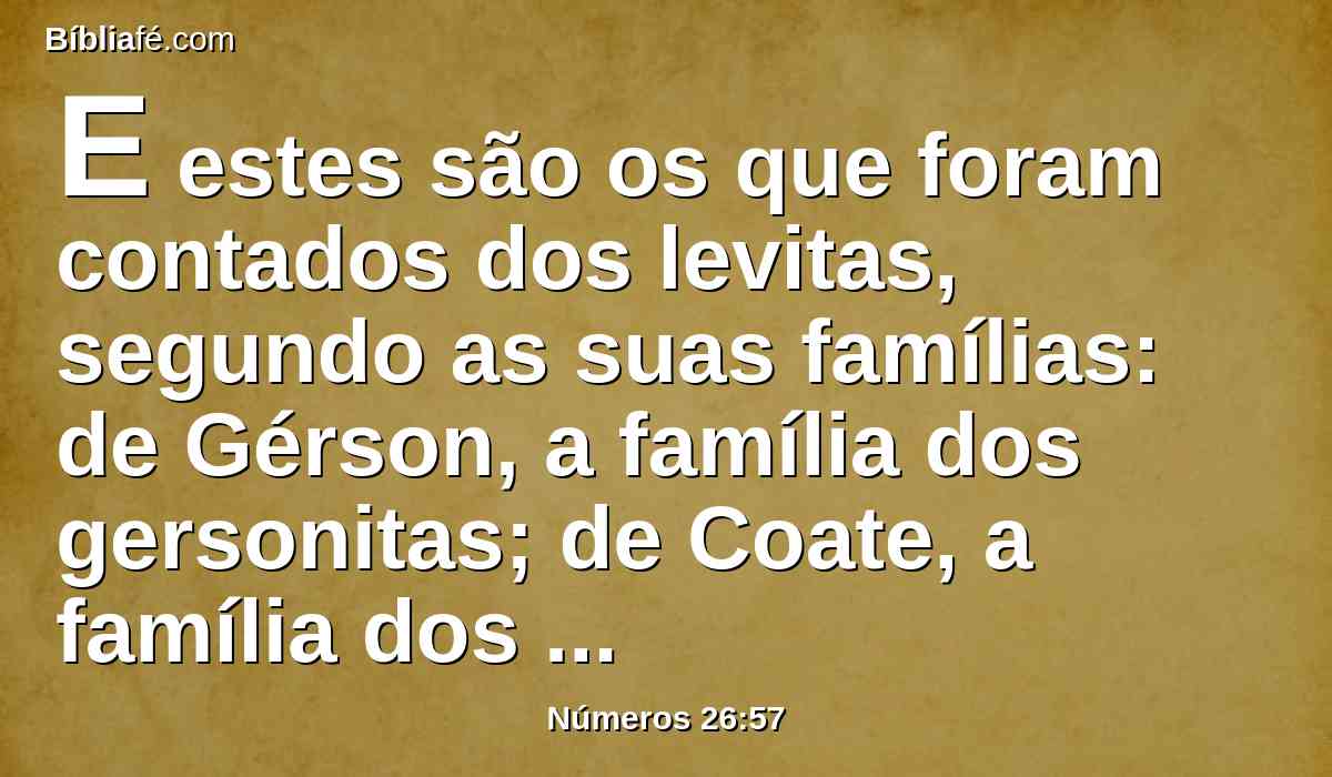 E estes são os que foram contados dos levitas, segundo as suas famílias: de Gérson, a família dos gersonitas; de Coate, a família dos coatitas; de Merari, a família dos meraritas.