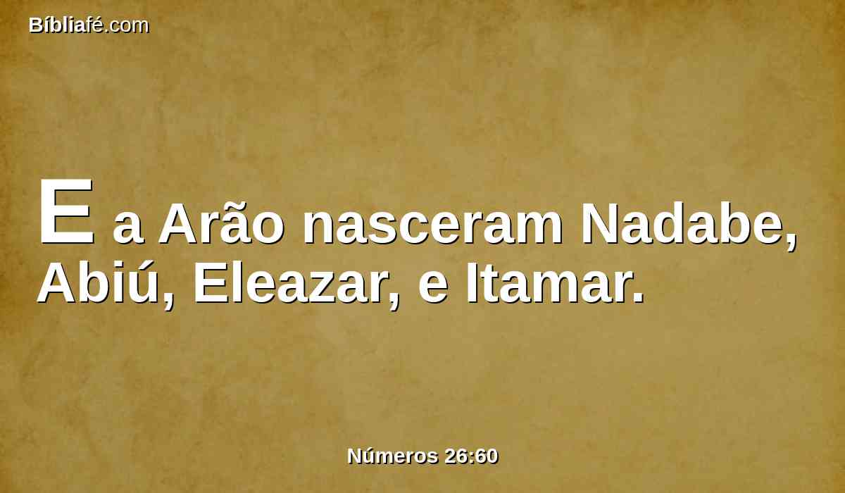 E a Arão nasceram Nadabe, Abiú, Eleazar, e Itamar.