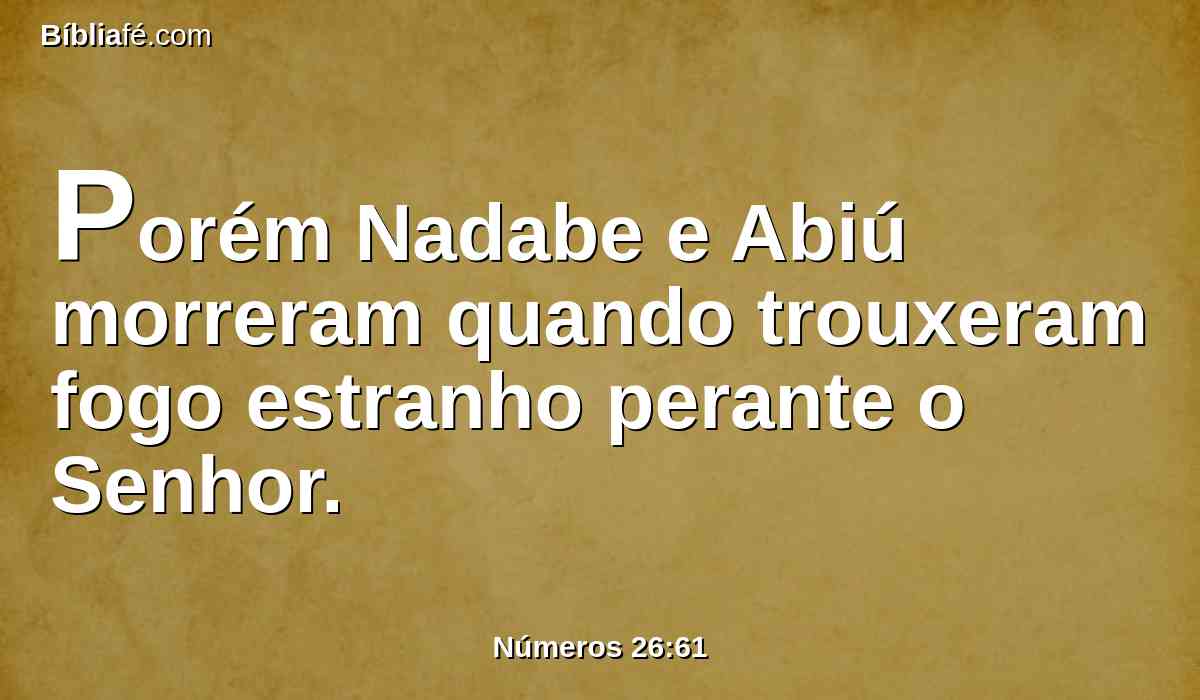 Porém Nadabe e Abiú morreram quando trouxeram fogo estranho perante o Senhor.