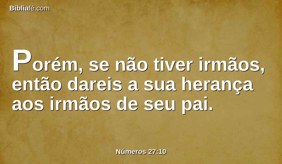 Porém, se não tiver irmãos, então dareis a sua herança aos irmãos de seu pai.