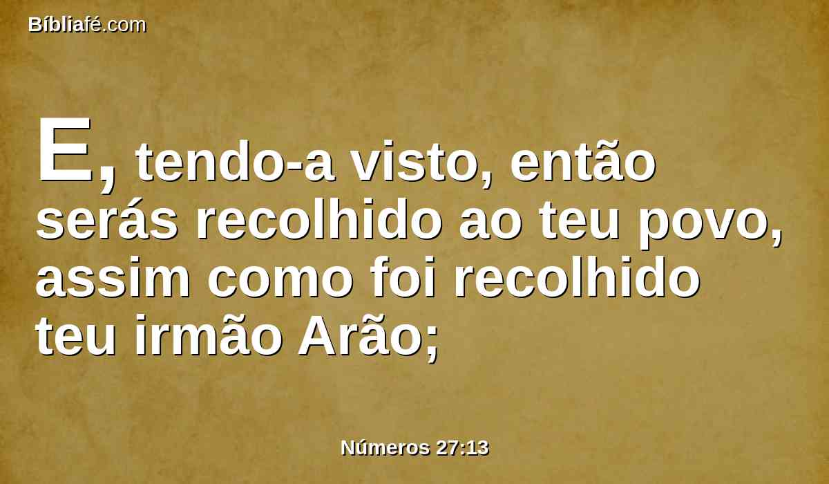 E, tendo-a visto, então serás recolhido ao teu povo, assim como foi recolhido teu irmão Arão;