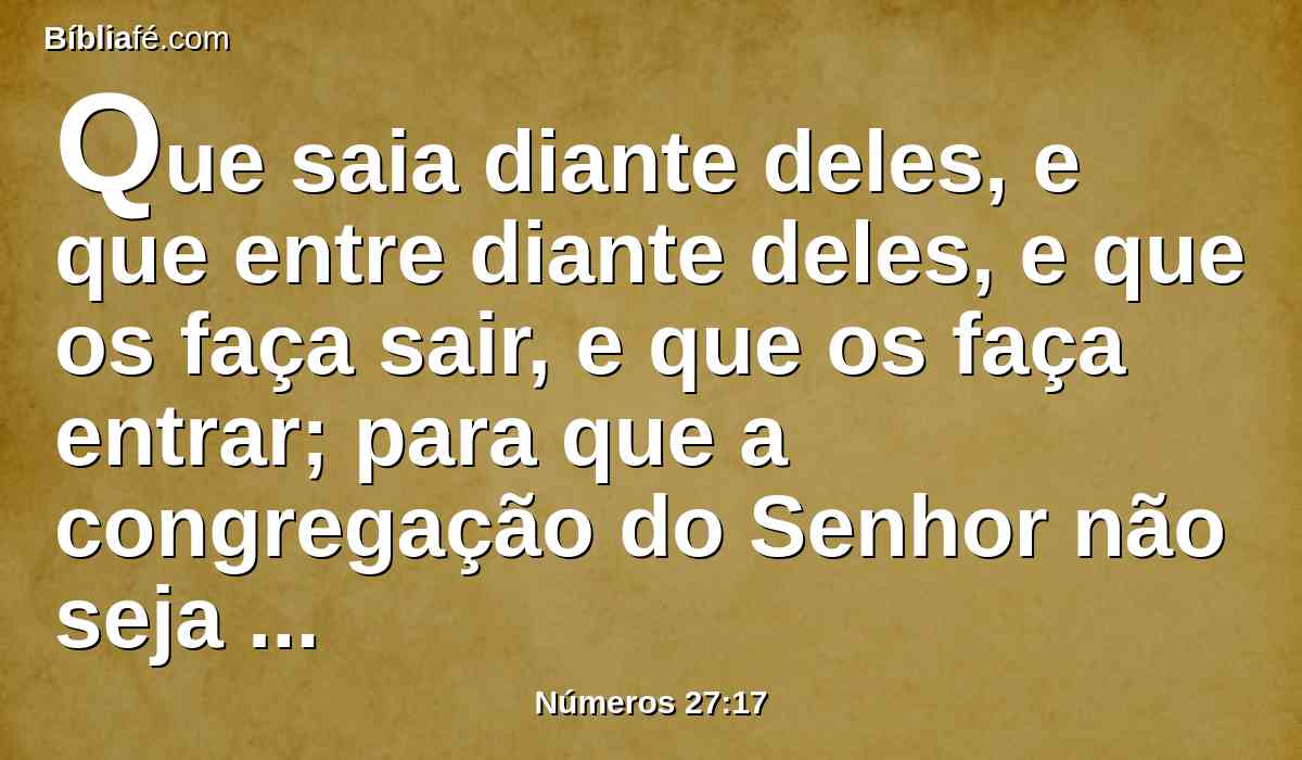 Que saia diante deles, e que entre diante deles, e que os faça sair, e que os faça entrar; para que a congregação do Senhor não seja como ovelhas que não têm pastor.