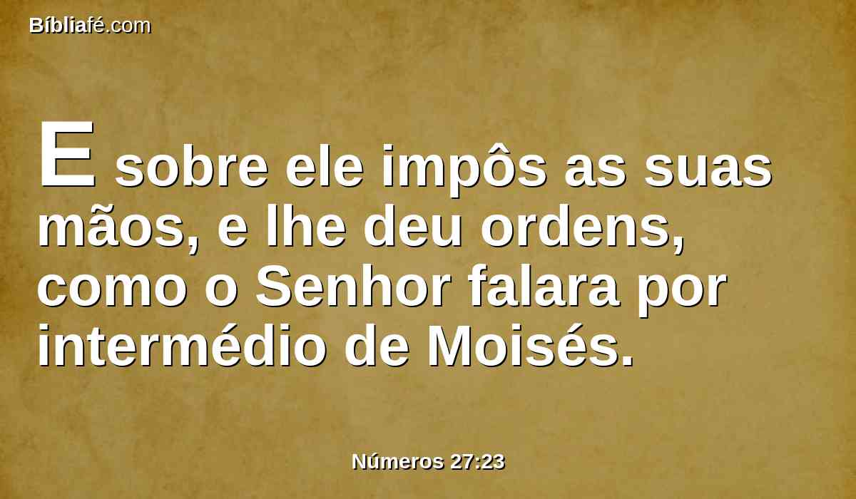 E sobre ele impôs as suas mãos, e lhe deu ordens, como o Senhor falara por intermédio de Moisés.