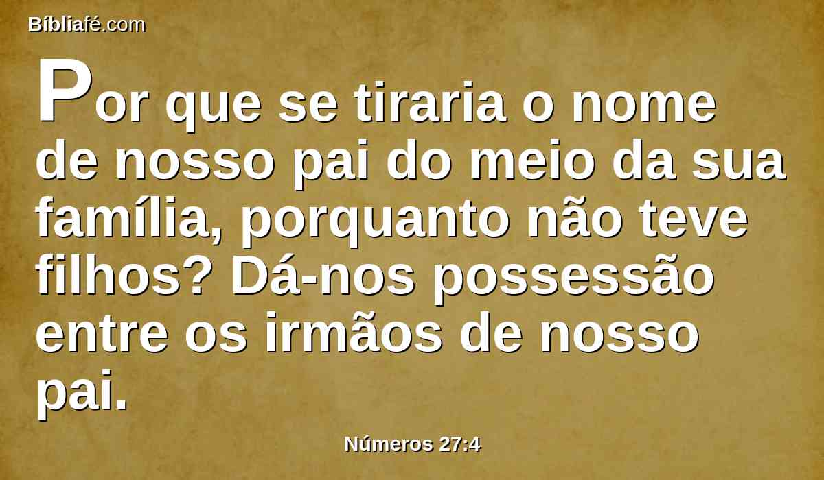 Por que se tiraria o nome de nosso pai do meio da sua família, porquanto não teve filhos? Dá-nos possessão entre os irmãos de nosso pai.