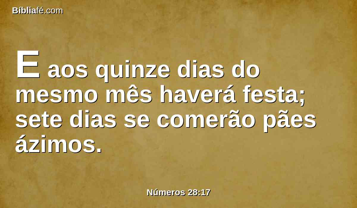 E aos quinze dias do mesmo mês haverá festa; sete dias se comerão pães ázimos.