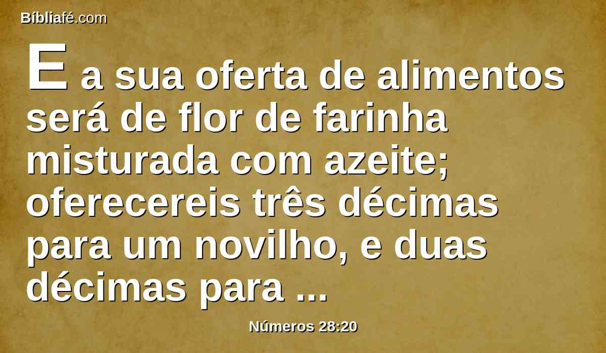 E a sua oferta de alimentos será de flor de farinha misturada com azeite; oferecereis três décimas para um novilho, e duas décimas para um carneiro.