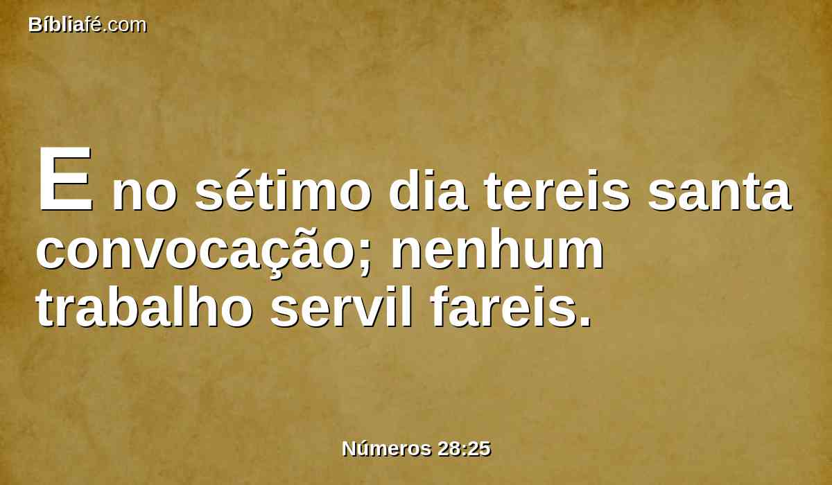 E no sétimo dia tereis santa convocação; nenhum trabalho servil fareis.