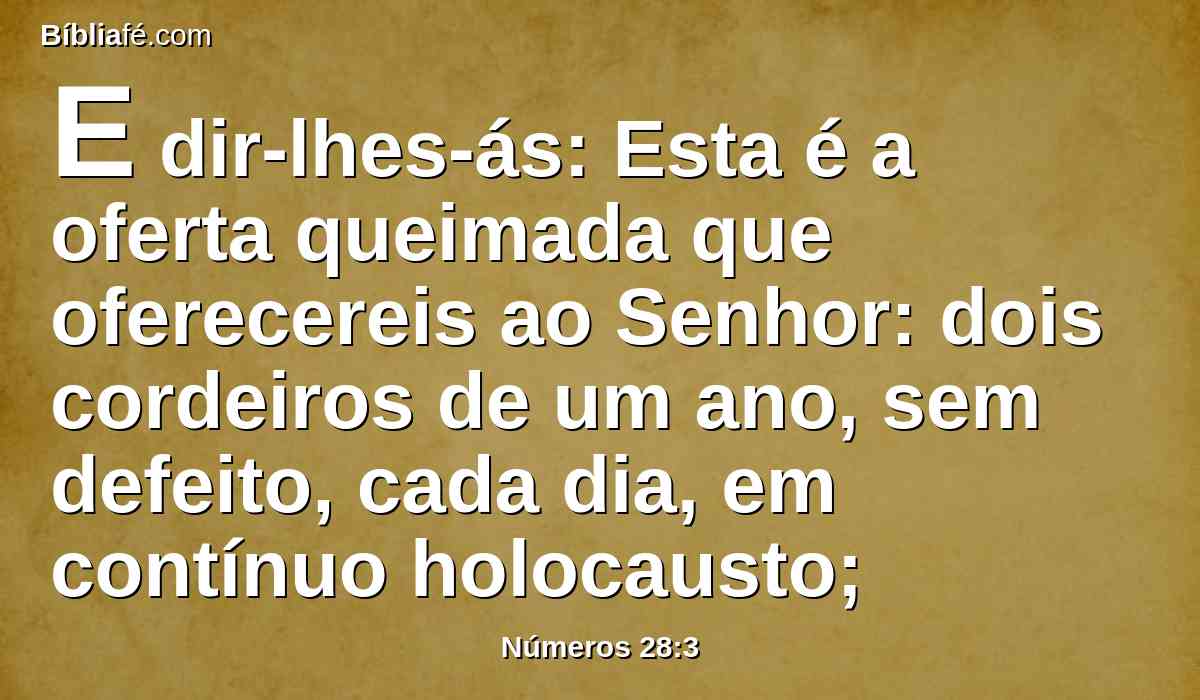 E dir-lhes-ás: Esta é a oferta queimada que oferecereis ao Senhor: dois cordeiros de um ano, sem defeito, cada dia, em contínuo holocausto;