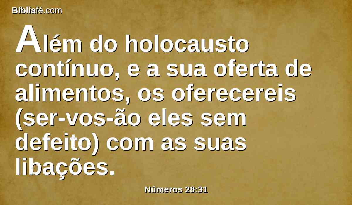 Além do holocausto contínuo, e a sua oferta de alimentos, os oferecereis (ser-vos-ão eles sem defeito) com as suas libações.