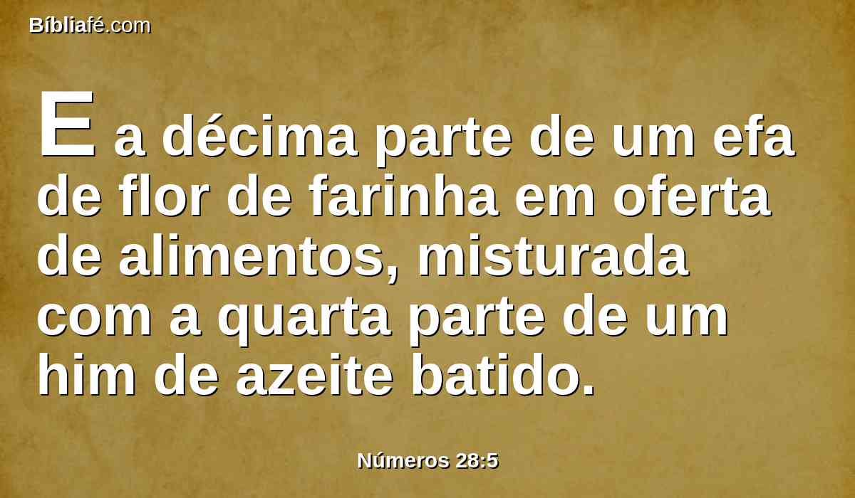 E a décima parte de um efa de flor de farinha em oferta de alimentos, misturada com a quarta parte de um him de azeite batido.