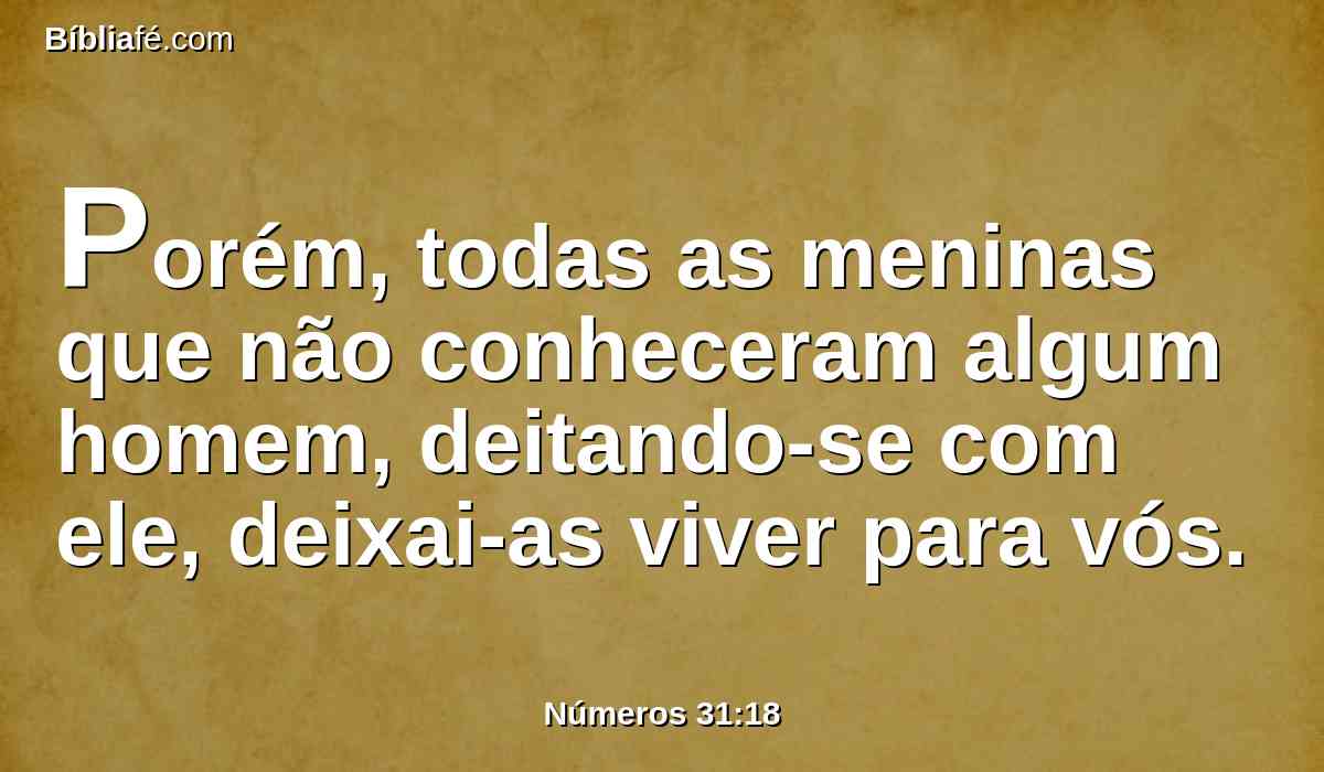 Porém, todas as meninas que não conheceram algum homem, deitando-se com ele, deixai-as viver para vós.