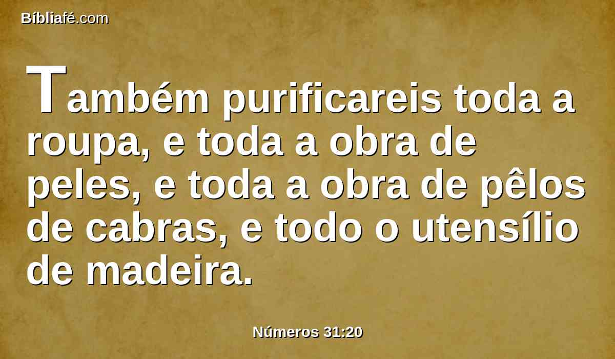 Também purificareis toda a roupa, e toda a obra de peles, e toda a obra de pêlos de cabras, e todo o utensílio de madeira.