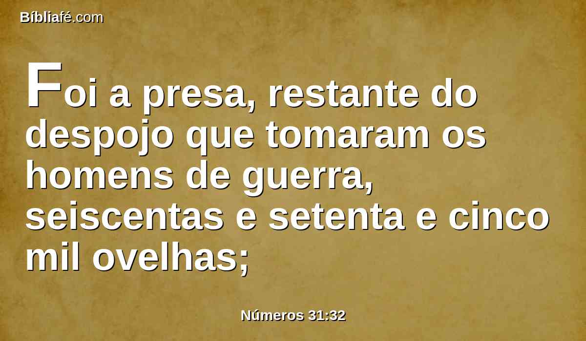 Foi a presa, restante do despojo que tomaram os homens de guerra, seiscentas e setenta e cinco mil ovelhas;