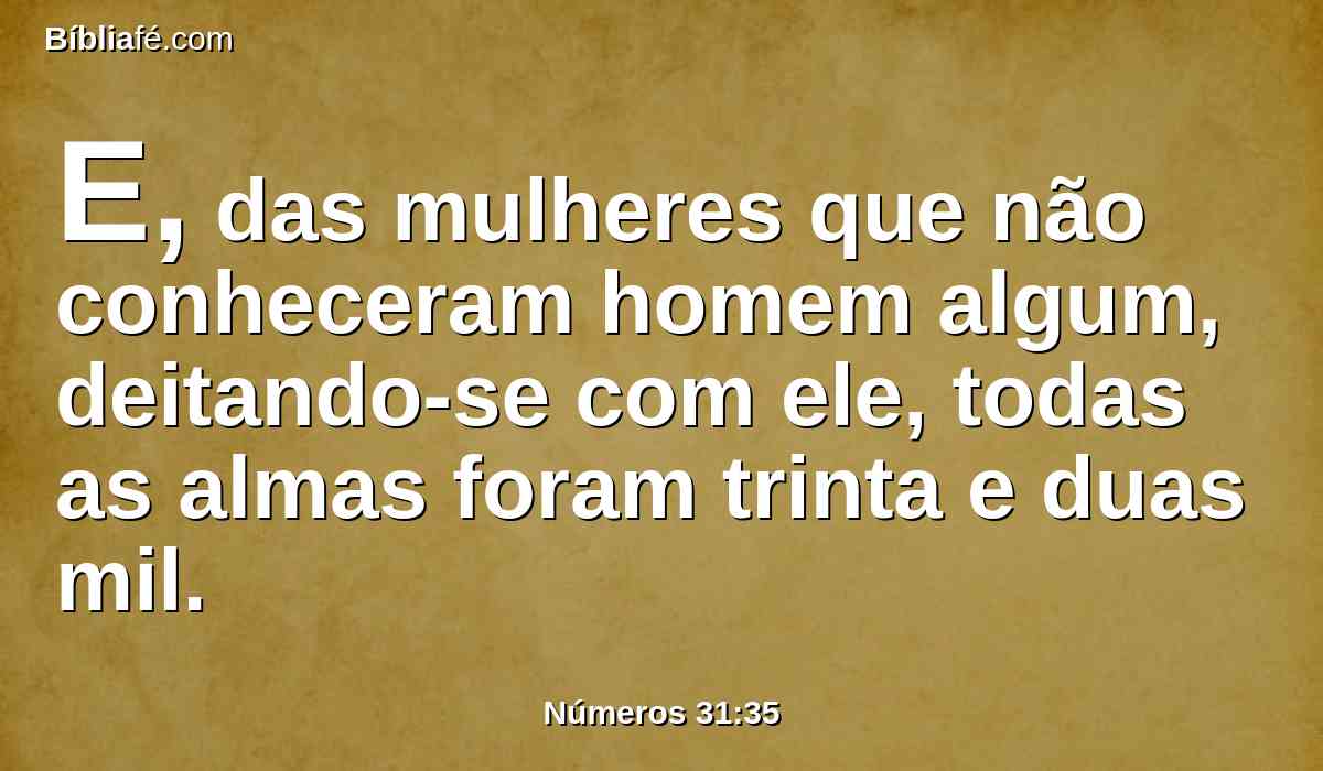 E, das mulheres que não conheceram homem algum, deitando-se com ele, todas as almas foram trinta e duas mil.