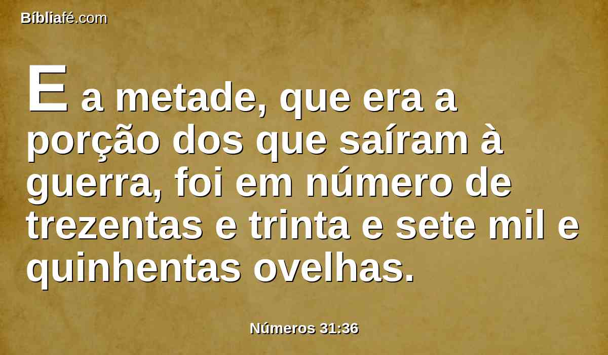 E a metade, que era a porção dos que saíram à guerra, foi em número de trezentas e trinta e sete mil e quinhentas ovelhas.