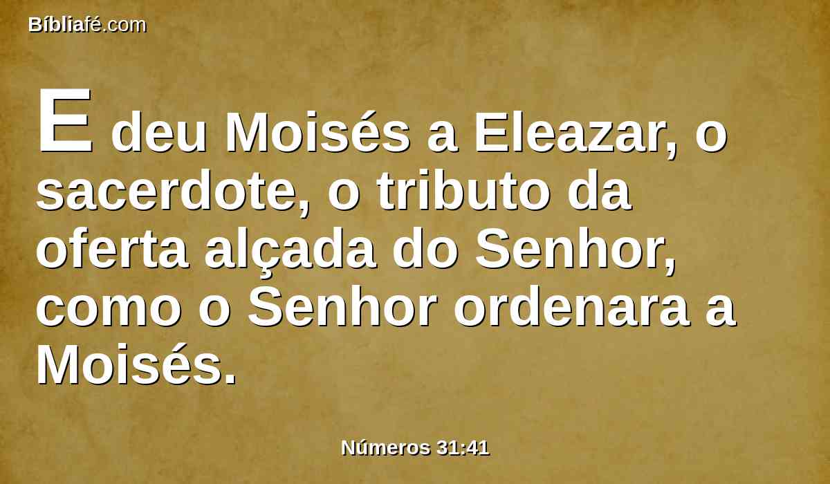 E deu Moisés a Eleazar, o sacerdote, o tributo da oferta alçada do Senhor, como o Senhor ordenara a Moisés.