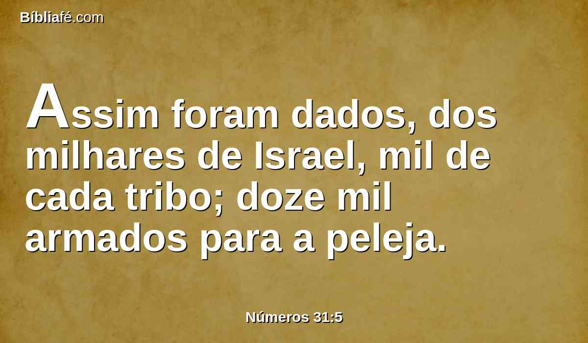 Assim foram dados, dos milhares de Israel, mil de cada tribo; doze mil armados para a peleja.