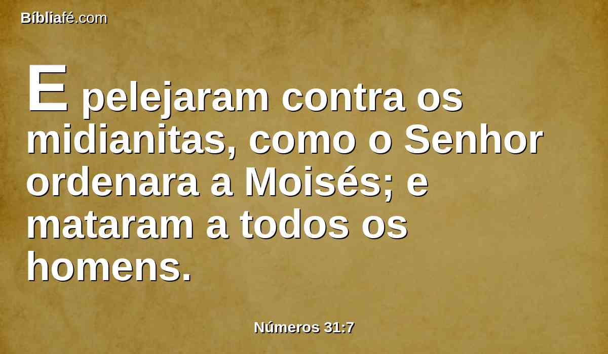 E pelejaram contra os midianitas, como o Senhor ordenara a Moisés; e mataram a todos os homens.