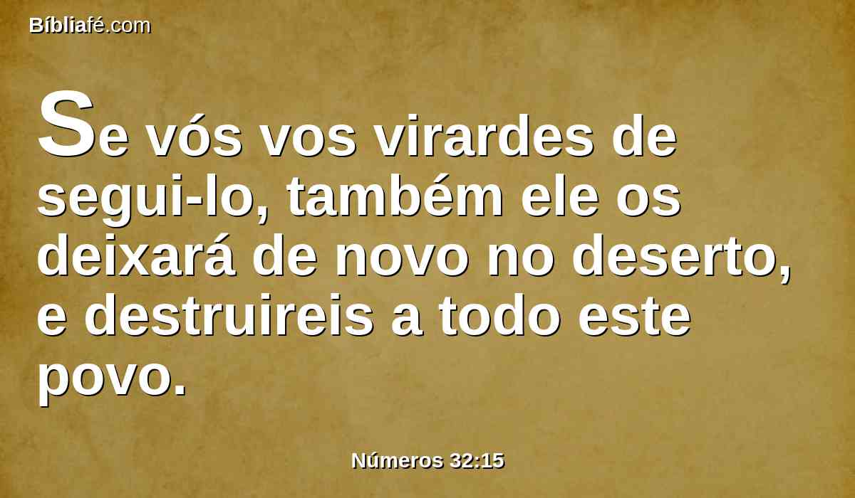 Se vós vos virardes de segui-lo, também ele os deixará de novo no deserto, e destruireis a todo este povo.