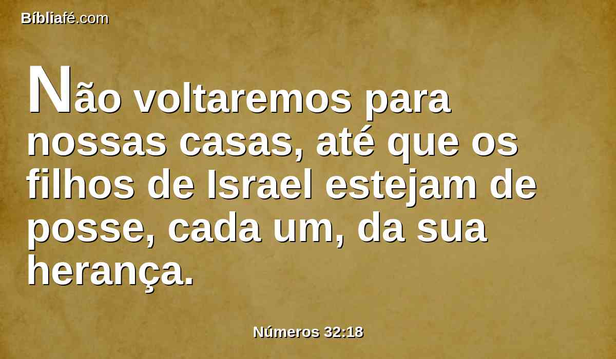 Não voltaremos para nossas casas, até que os filhos de Israel estejam de posse, cada um, da sua herança.