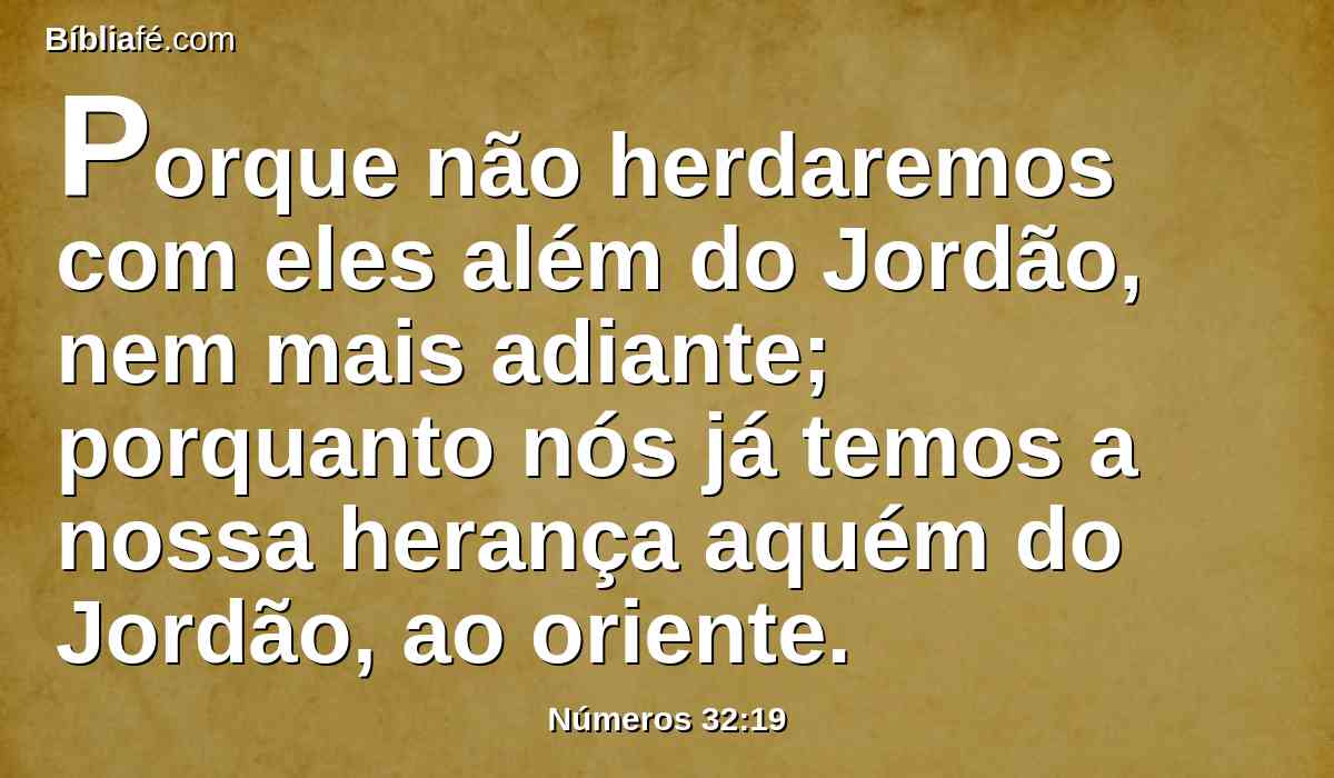 Porque não herdaremos com eles além do Jordão, nem mais adiante; porquanto nós já temos a nossa herança aquém do Jordão, ao oriente.