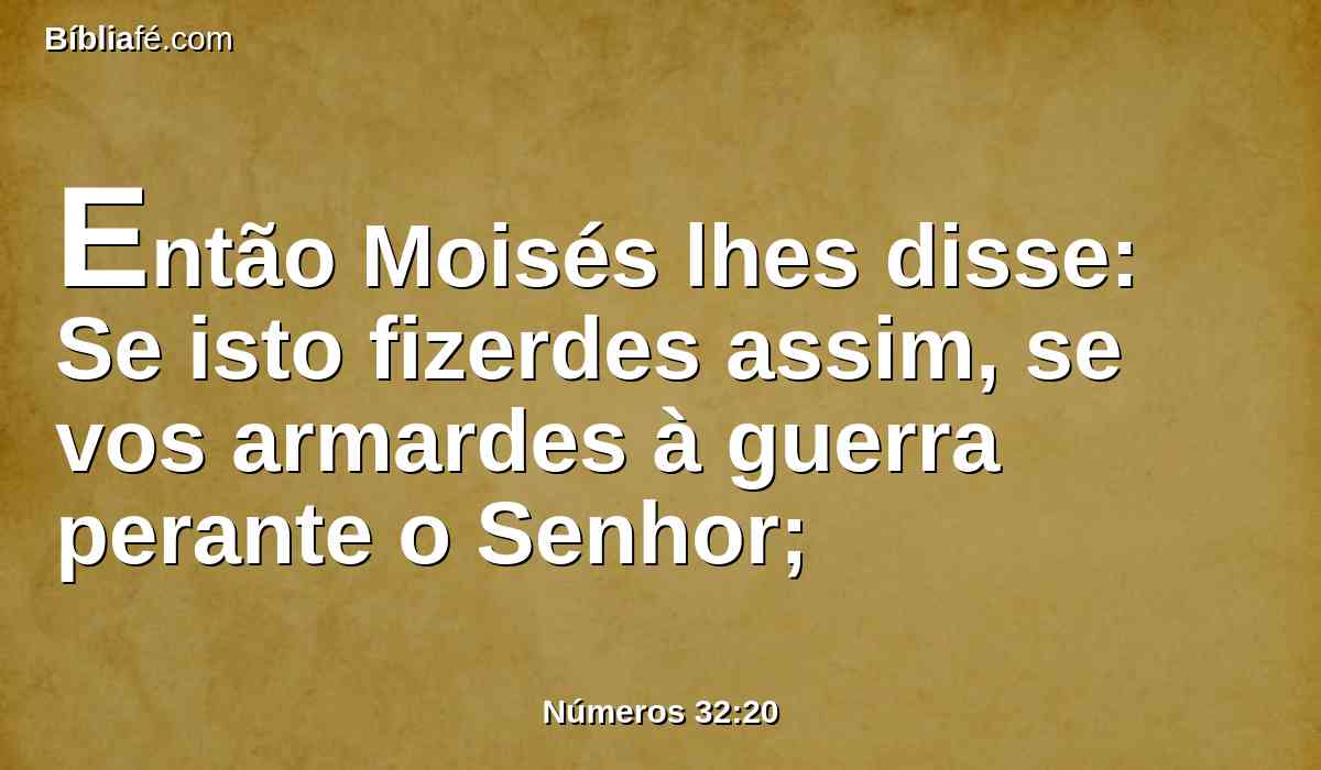 Então Moisés lhes disse: Se isto fizerdes assim, se vos armardes à guerra perante o Senhor;