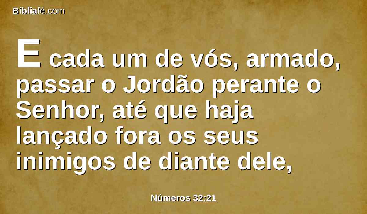 E cada um de vós, armado, passar o Jordão perante o Senhor, até que haja lançado fora os seus inimigos de diante dele,