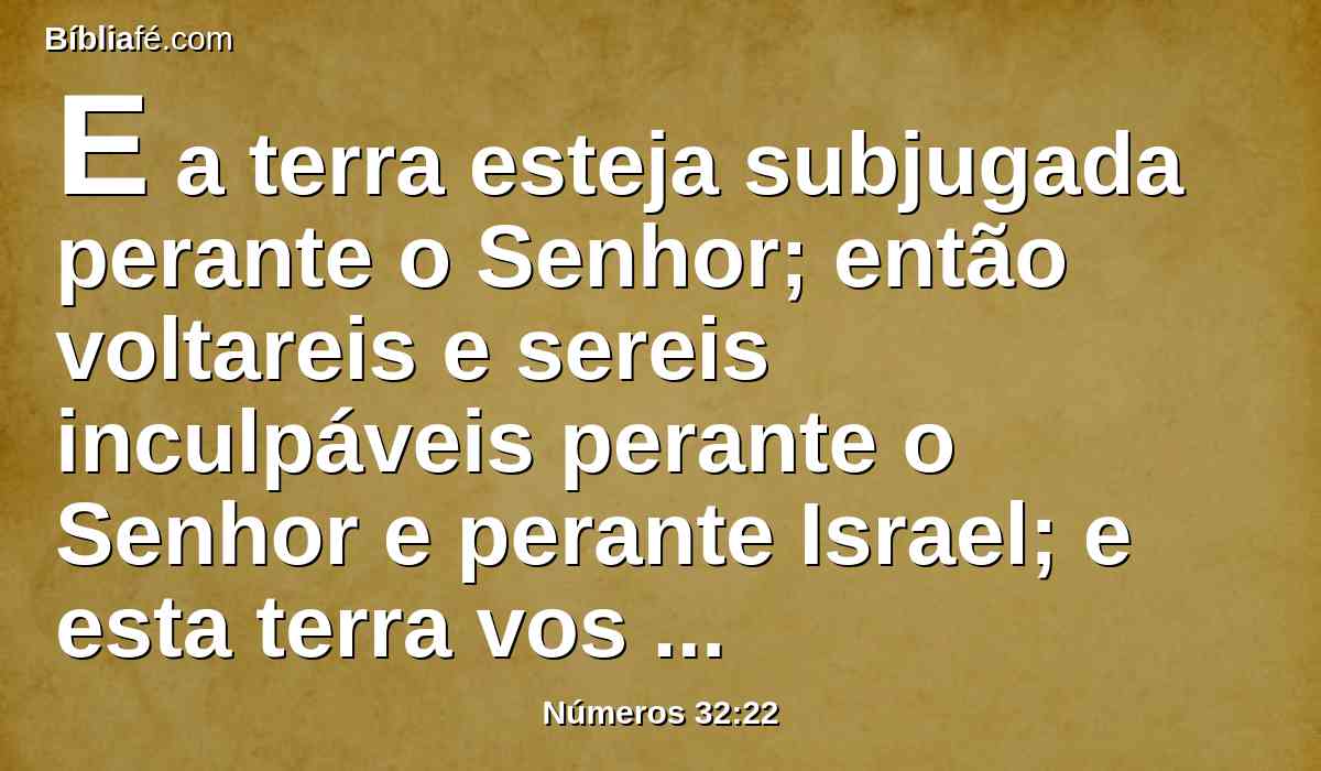 E a terra esteja subjugada perante o Senhor; então voltareis e sereis inculpáveis perante o Senhor e perante Israel; e esta terra vos será por possessão perante o Senhor;