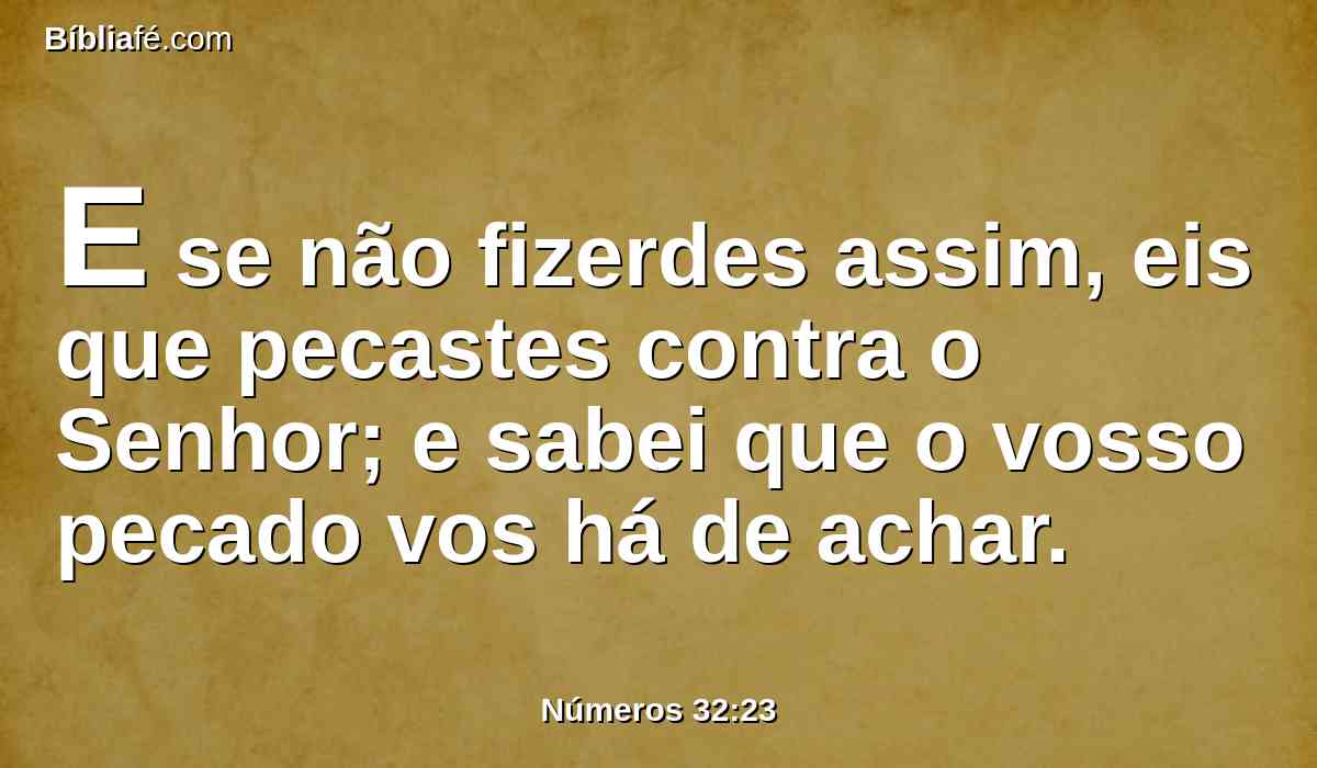 E se não fizerdes assim, eis que pecastes contra o Senhor; e sabei que o vosso pecado vos há de achar.