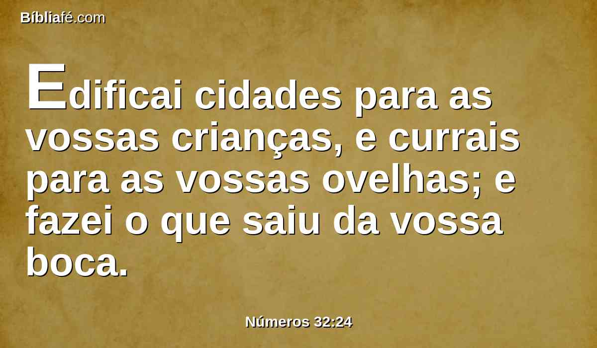 Edificai cidades para as vossas crianças, e currais para as vossas ovelhas; e fazei o que saiu da vossa boca.