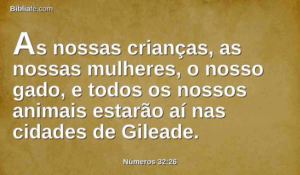 As nossas crianças, as nossas mulheres, o nosso gado, e todos os nossos animais estarão aí nas cidades de Gileade.