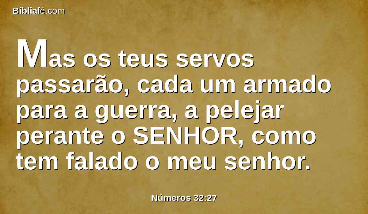 Mas os teus servos passarão, cada um armado para a guerra, a pelejar perante o SENHOR, como tem falado o meu senhor.