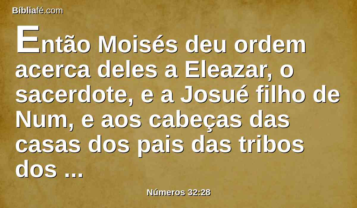 Então Moisés deu ordem acerca deles a Eleazar, o sacerdote, e a Josué filho de Num, e aos cabeças das casas dos pais das tribos dos filhos de Israel.