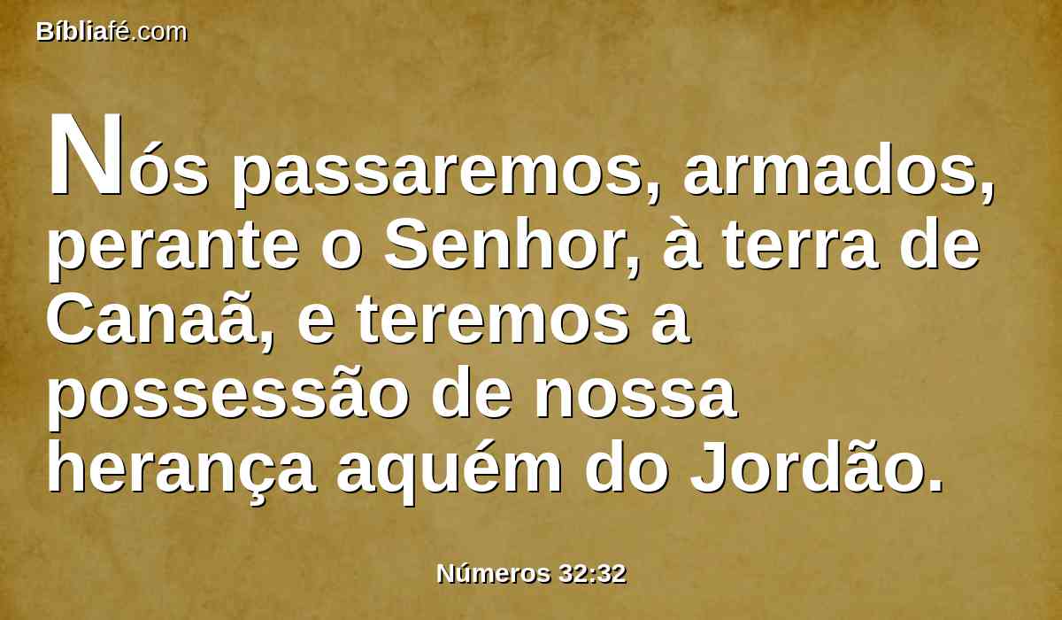 Nós passaremos, armados, perante o Senhor, à terra de Canaã, e teremos a possessão de nossa herança aquém do Jordão.