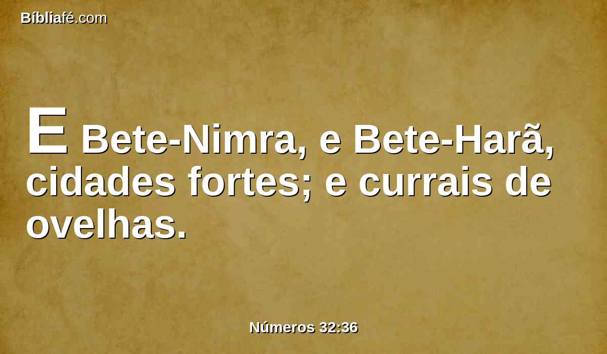 E Bete-Nimra, e Bete-Harã, cidades fortes; e currais de ovelhas.