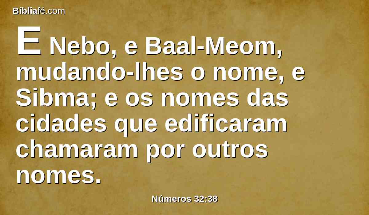 E Nebo, e Baal-Meom, mudando-lhes o nome, e Sibma; e os nomes das cidades que edificaram chamaram por outros nomes.