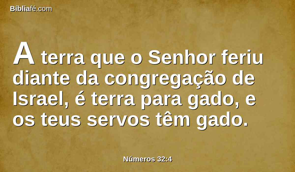 A terra que o Senhor feriu diante da congregação de Israel, é terra para gado, e os teus servos têm gado.