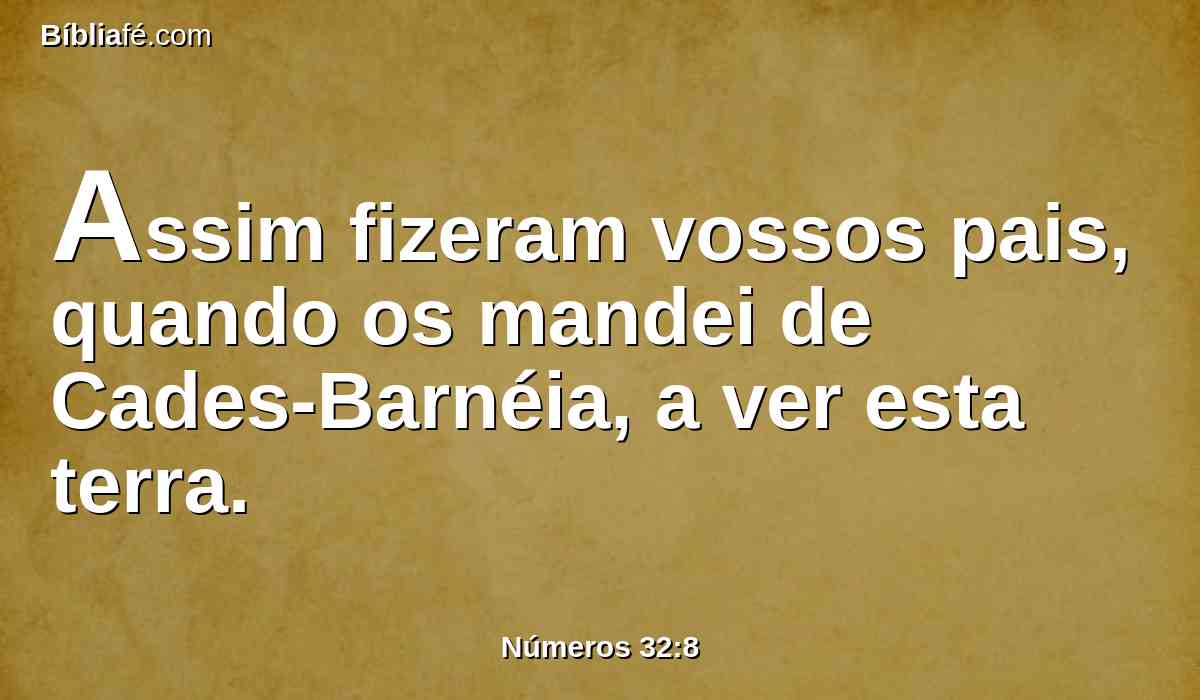 Assim fizeram vossos pais, quando os mandei de Cades-Barnéia, a ver esta terra.