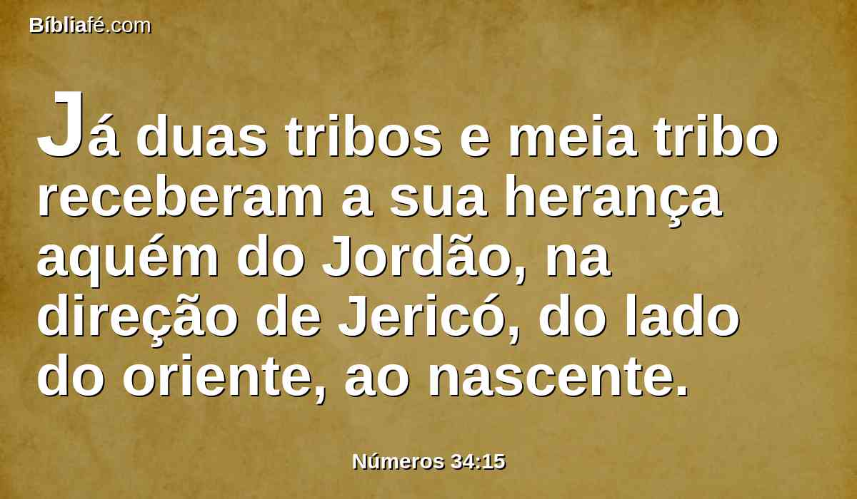 Já duas tribos e meia tribo receberam a sua herança aquém do Jordão, na direção de Jericó, do lado do oriente, ao nascente.