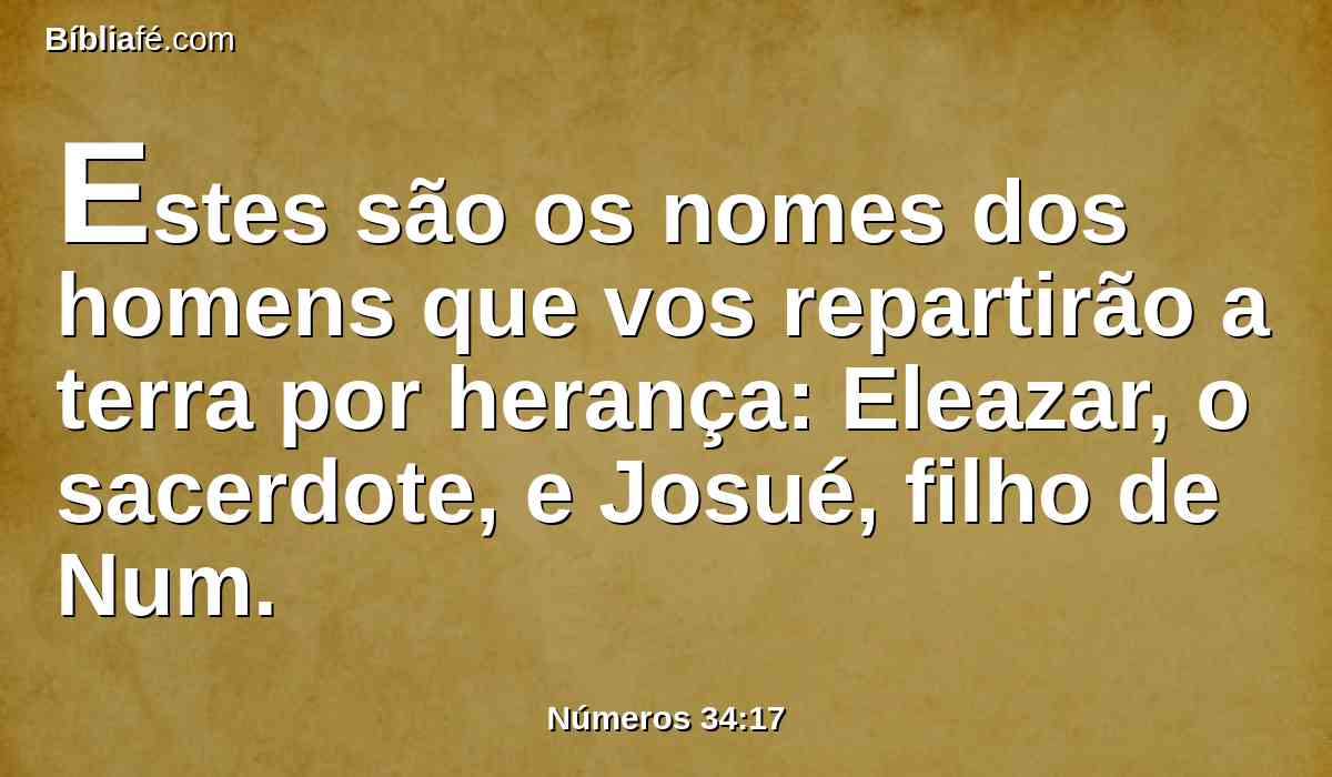 Estes são os nomes dos homens que vos repartirão a terra por herança: Eleazar, o sacerdote, e Josué, filho de Num.