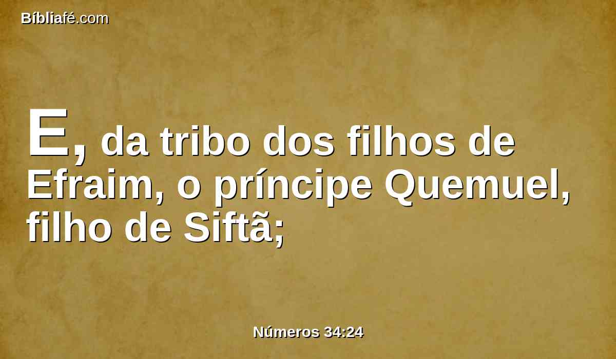 E, da tribo dos filhos de Efraim, o príncipe Quemuel, filho de Siftã;