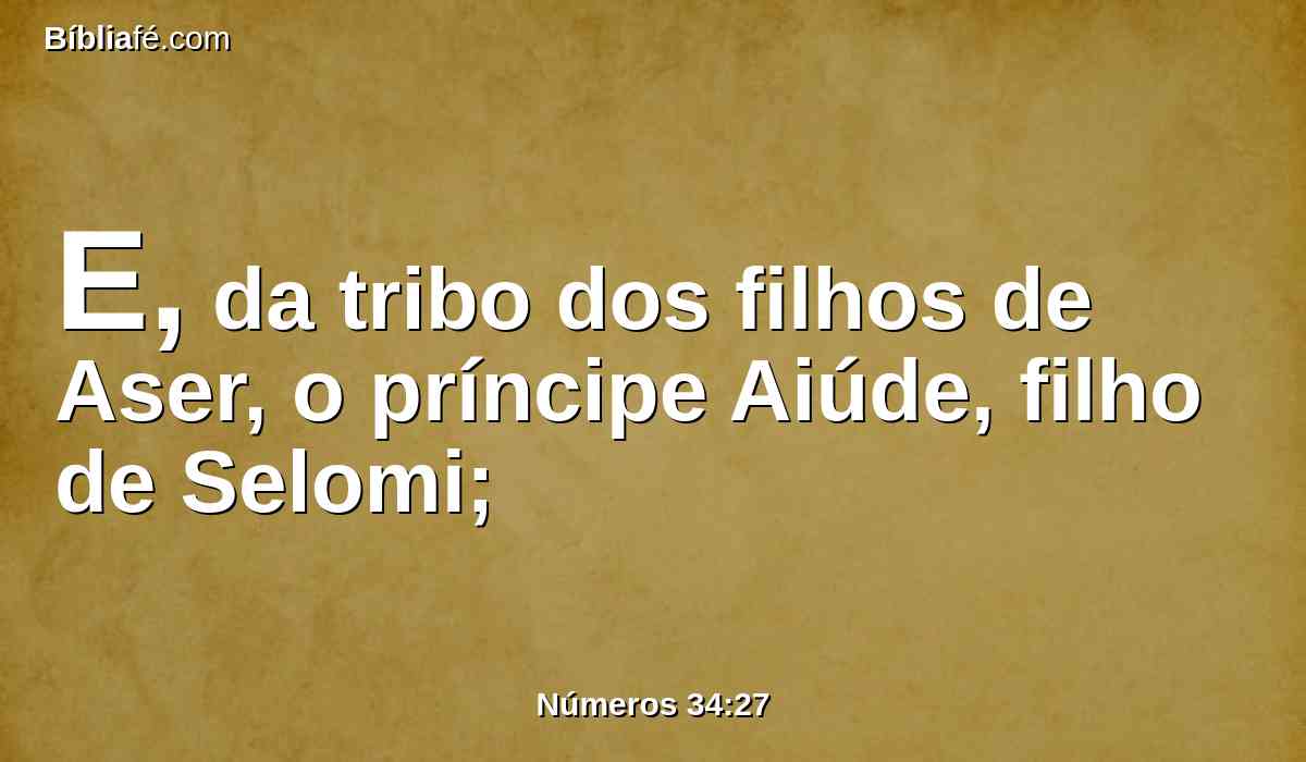 E, da tribo dos filhos de Aser, o príncipe Aiúde, filho de Selomi;